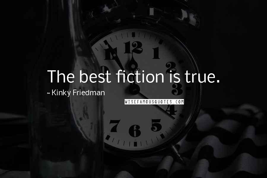 Kinky Friedman Quotes: The best fiction is true.