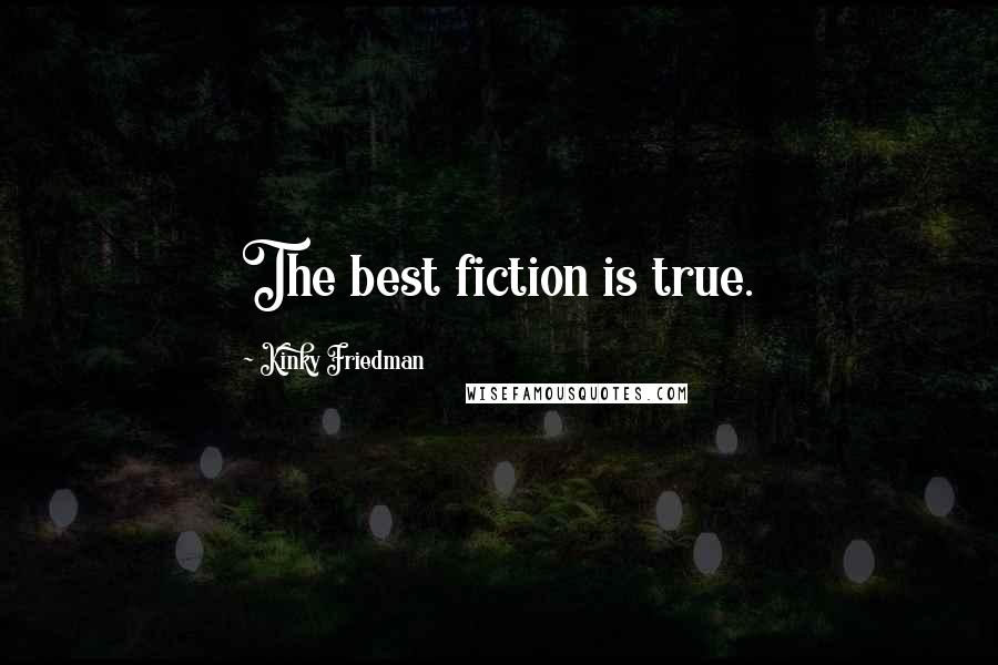 Kinky Friedman Quotes: The best fiction is true.