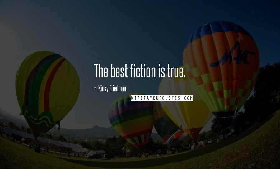 Kinky Friedman Quotes: The best fiction is true.