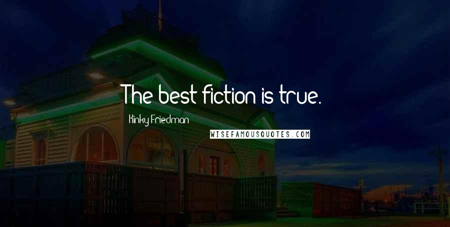 Kinky Friedman Quotes: The best fiction is true.