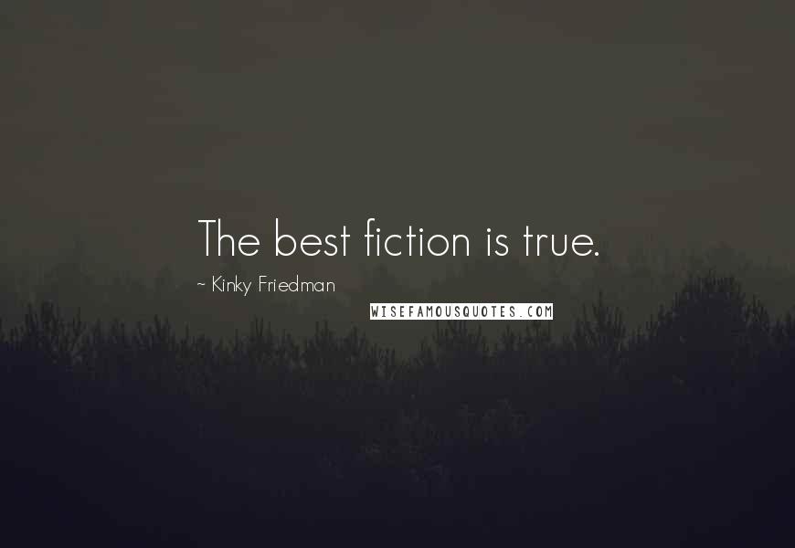 Kinky Friedman Quotes: The best fiction is true.