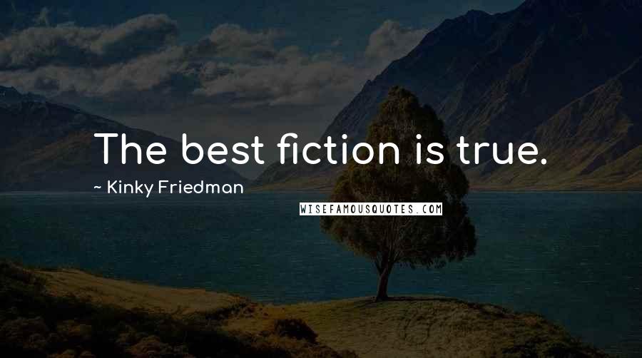 Kinky Friedman Quotes: The best fiction is true.