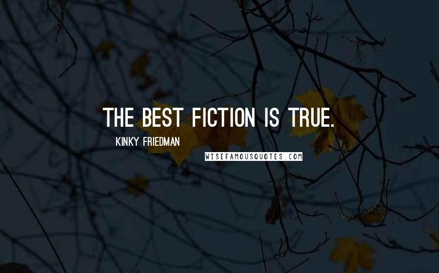 Kinky Friedman Quotes: The best fiction is true.