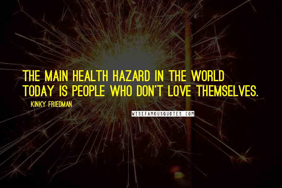 Kinky Friedman Quotes: The main health hazard in the world today is people who don't love themselves.