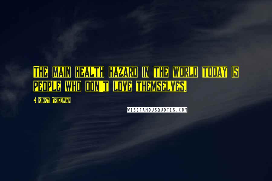 Kinky Friedman Quotes: The main health hazard in the world today is people who don't love themselves.