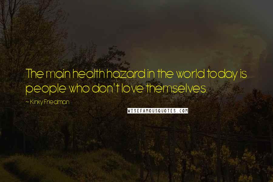 Kinky Friedman Quotes: The main health hazard in the world today is people who don't love themselves.