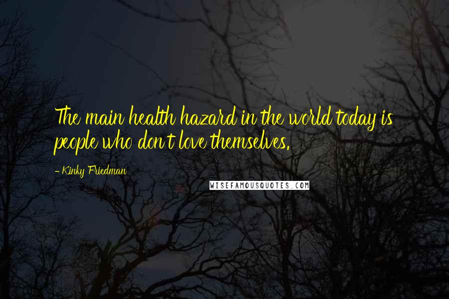 Kinky Friedman Quotes: The main health hazard in the world today is people who don't love themselves.