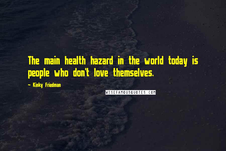 Kinky Friedman Quotes: The main health hazard in the world today is people who don't love themselves.