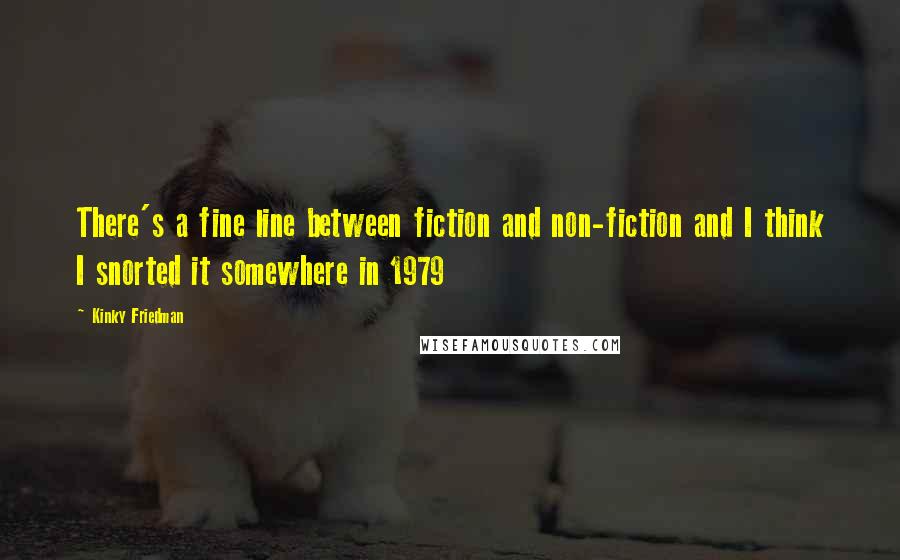 Kinky Friedman Quotes: There's a fine line between fiction and non-fiction and I think I snorted it somewhere in 1979