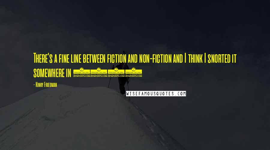 Kinky Friedman Quotes: There's a fine line between fiction and non-fiction and I think I snorted it somewhere in 1979