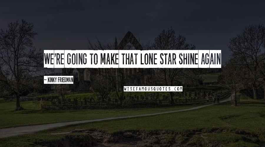 Kinky Friedman Quotes: We're going to make that Lone Star shine again