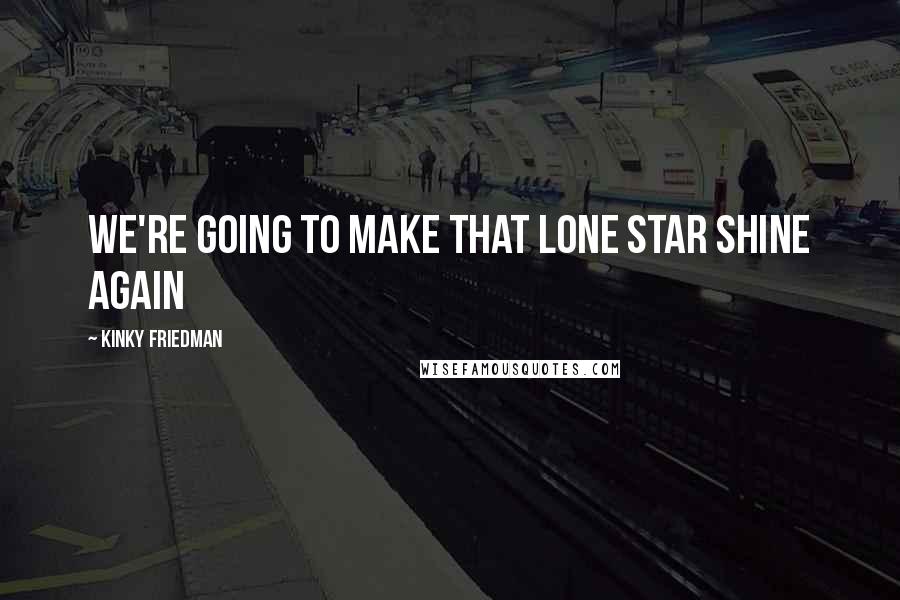 Kinky Friedman Quotes: We're going to make that Lone Star shine again