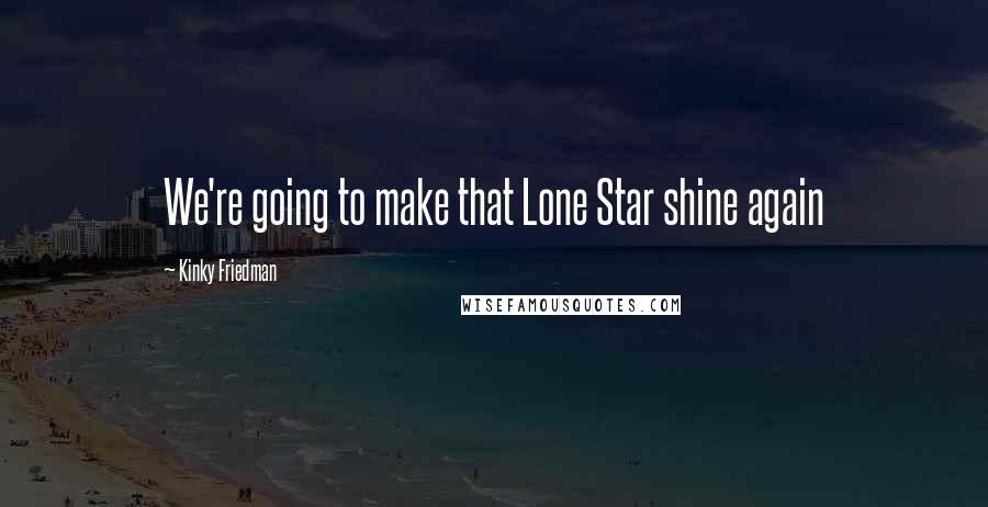 Kinky Friedman Quotes: We're going to make that Lone Star shine again