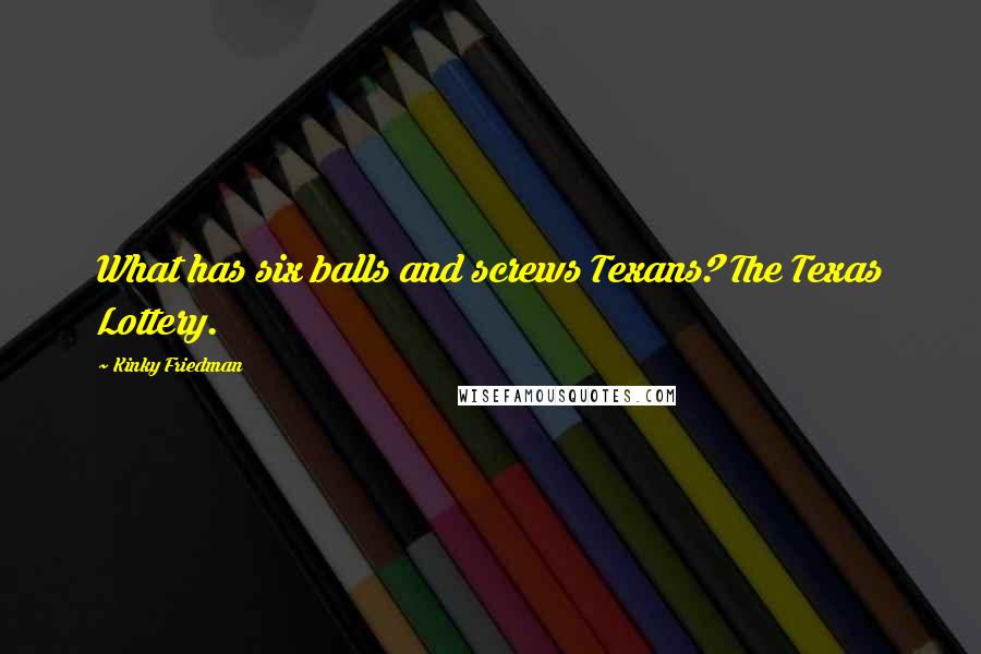 Kinky Friedman Quotes: What has six balls and screws Texans? The Texas Lottery.