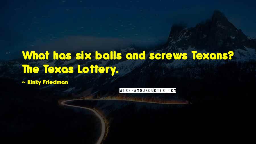 Kinky Friedman Quotes: What has six balls and screws Texans? The Texas Lottery.