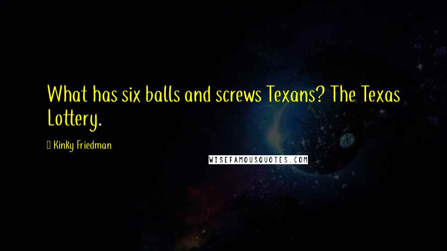 Kinky Friedman Quotes: What has six balls and screws Texans? The Texas Lottery.