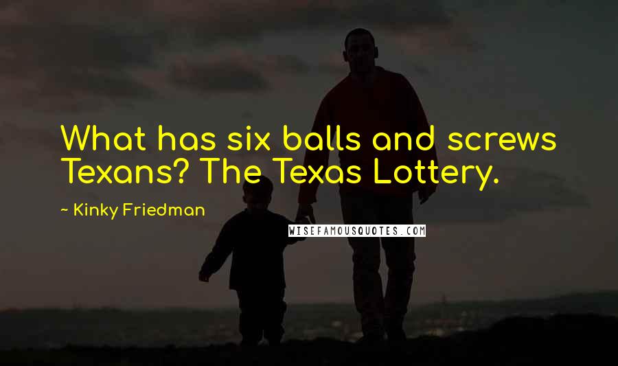 Kinky Friedman Quotes: What has six balls and screws Texans? The Texas Lottery.