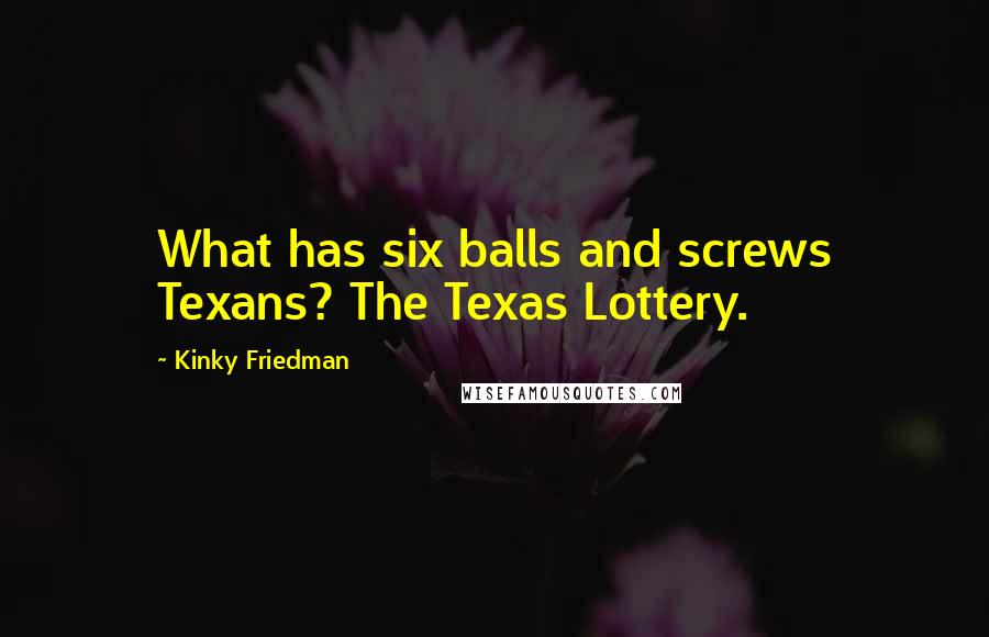 Kinky Friedman Quotes: What has six balls and screws Texans? The Texas Lottery.