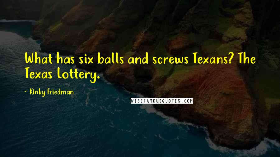 Kinky Friedman Quotes: What has six balls and screws Texans? The Texas Lottery.