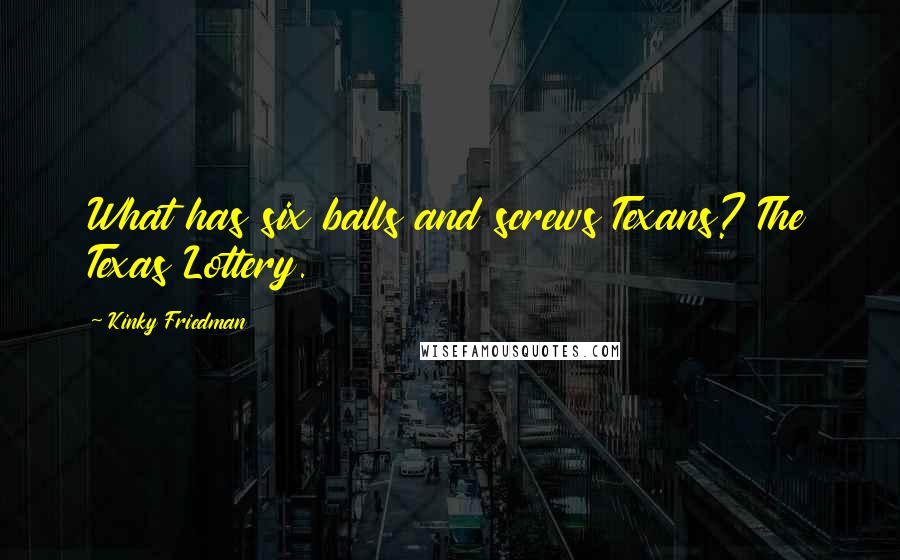 Kinky Friedman Quotes: What has six balls and screws Texans? The Texas Lottery.