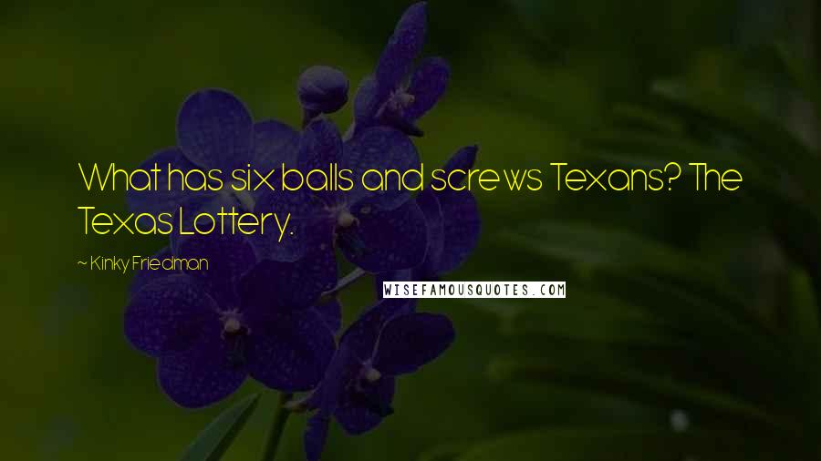 Kinky Friedman Quotes: What has six balls and screws Texans? The Texas Lottery.