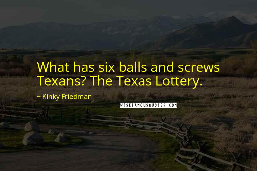 Kinky Friedman Quotes: What has six balls and screws Texans? The Texas Lottery.
