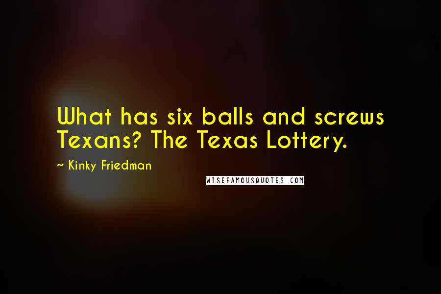 Kinky Friedman Quotes: What has six balls and screws Texans? The Texas Lottery.