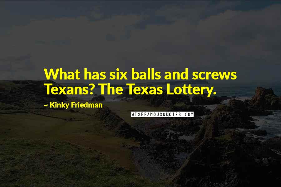 Kinky Friedman Quotes: What has six balls and screws Texans? The Texas Lottery.