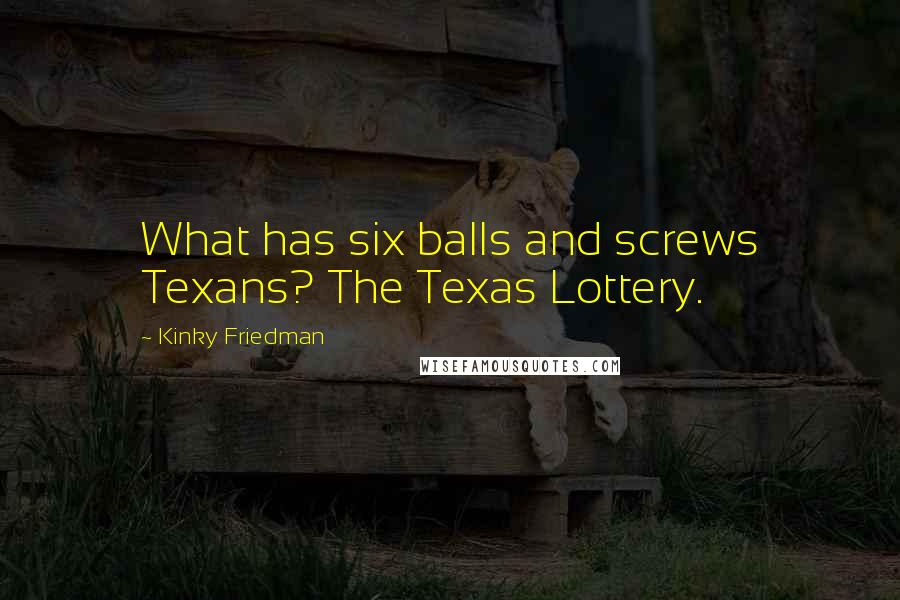 Kinky Friedman Quotes: What has six balls and screws Texans? The Texas Lottery.