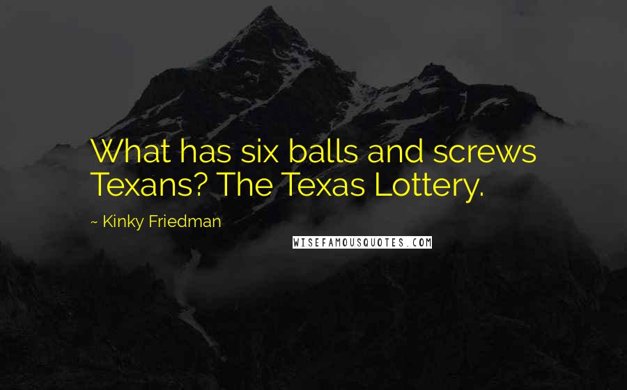 Kinky Friedman Quotes: What has six balls and screws Texans? The Texas Lottery.
