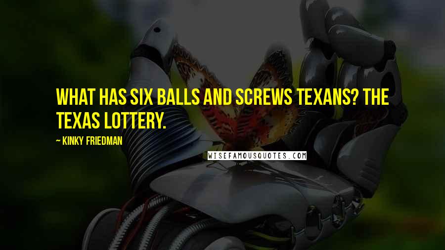 Kinky Friedman Quotes: What has six balls and screws Texans? The Texas Lottery.