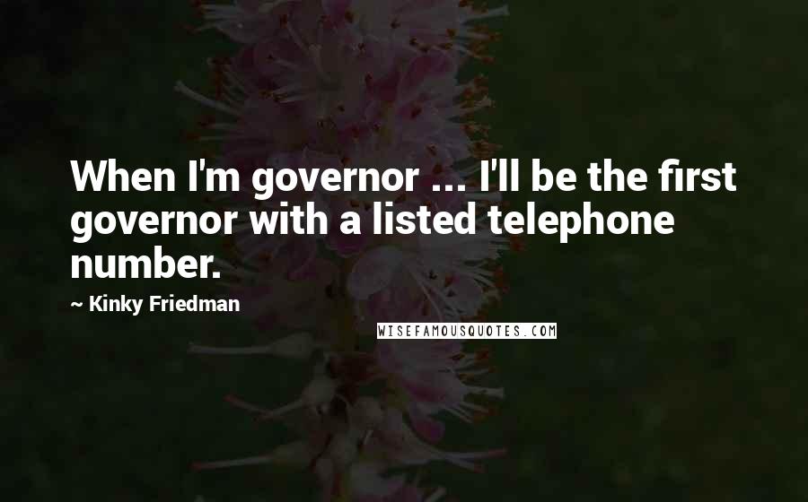 Kinky Friedman Quotes: When I'm governor ... I'll be the first governor with a listed telephone number.