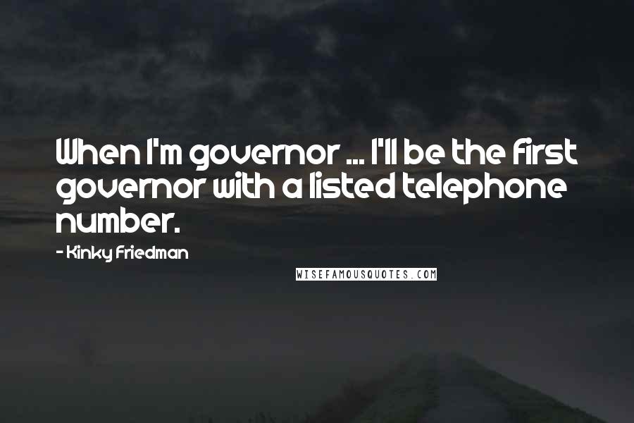 Kinky Friedman Quotes: When I'm governor ... I'll be the first governor with a listed telephone number.