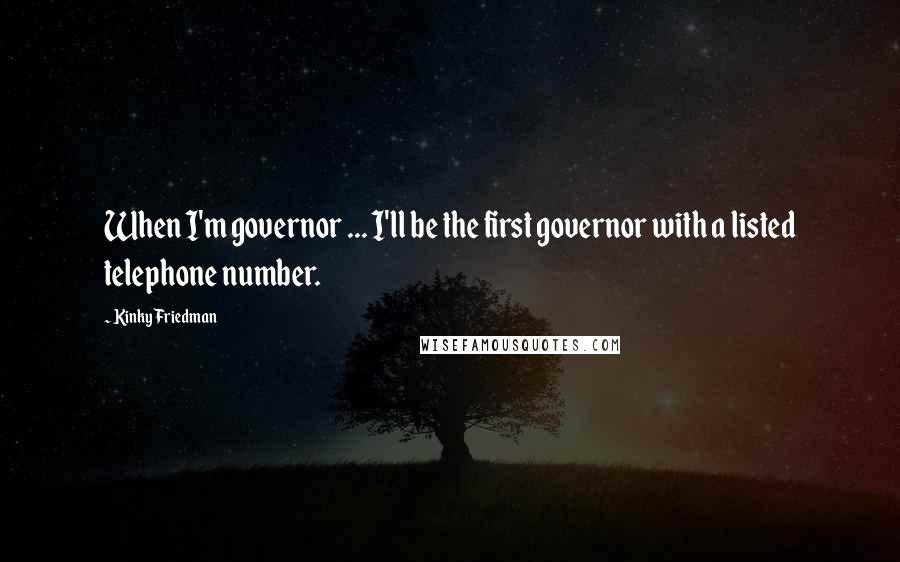 Kinky Friedman Quotes: When I'm governor ... I'll be the first governor with a listed telephone number.