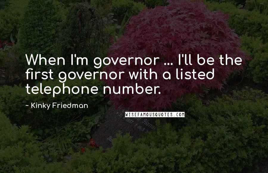 Kinky Friedman Quotes: When I'm governor ... I'll be the first governor with a listed telephone number.