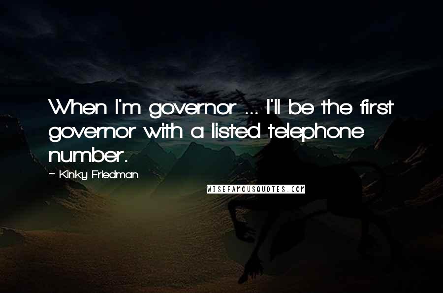 Kinky Friedman Quotes: When I'm governor ... I'll be the first governor with a listed telephone number.