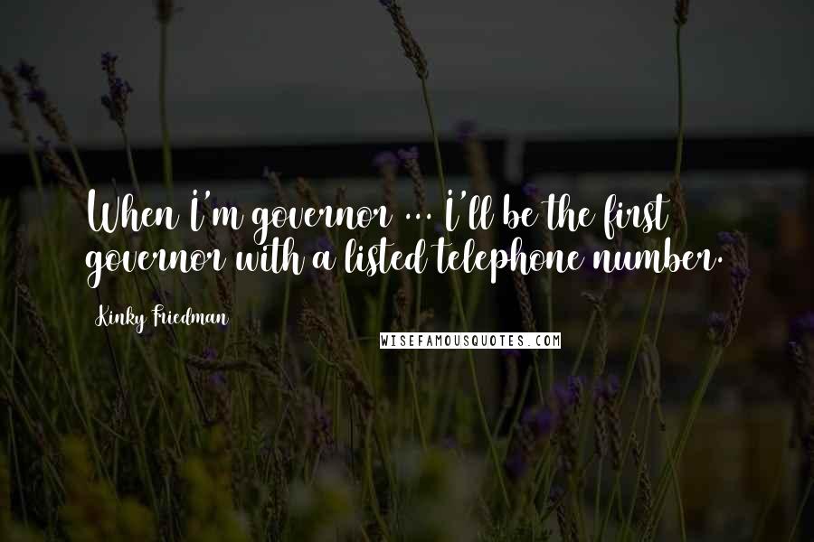 Kinky Friedman Quotes: When I'm governor ... I'll be the first governor with a listed telephone number.