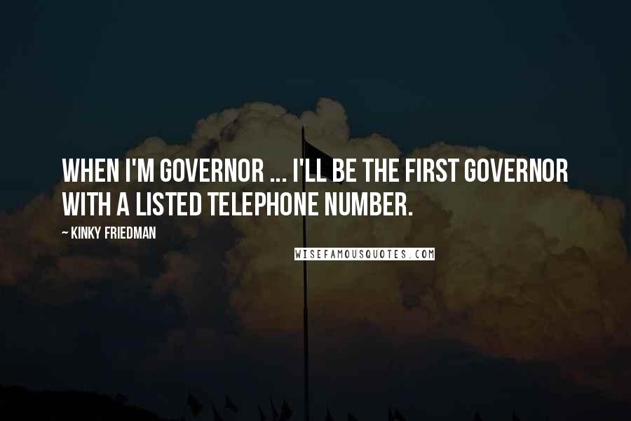 Kinky Friedman Quotes: When I'm governor ... I'll be the first governor with a listed telephone number.