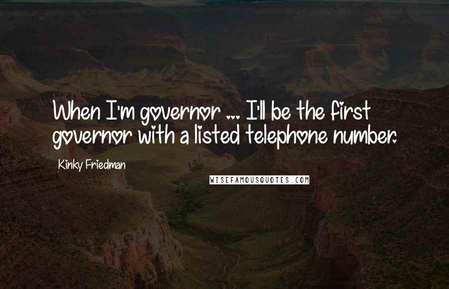 Kinky Friedman Quotes: When I'm governor ... I'll be the first governor with a listed telephone number.