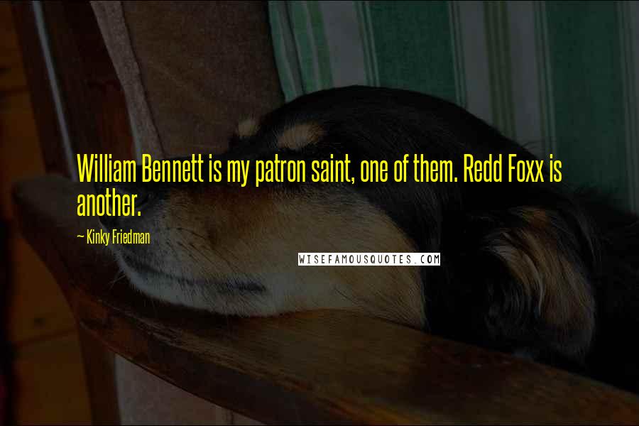 Kinky Friedman Quotes: William Bennett is my patron saint, one of them. Redd Foxx is another.