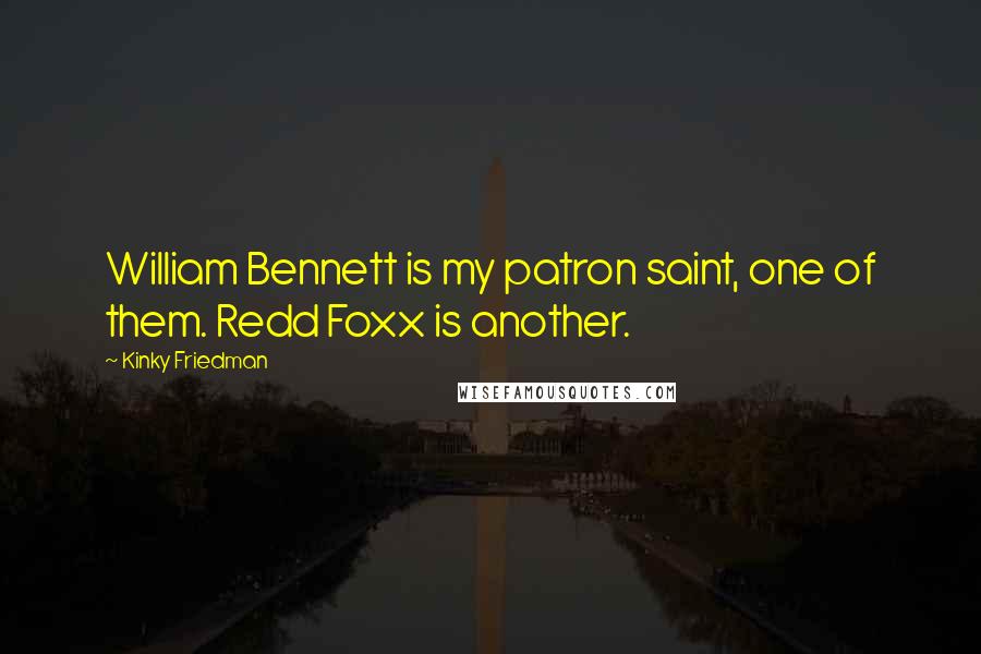 Kinky Friedman Quotes: William Bennett is my patron saint, one of them. Redd Foxx is another.