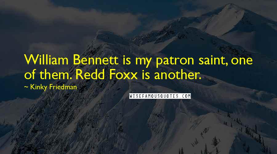 Kinky Friedman Quotes: William Bennett is my patron saint, one of them. Redd Foxx is another.