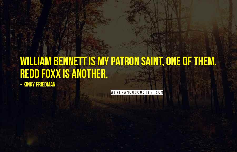 Kinky Friedman Quotes: William Bennett is my patron saint, one of them. Redd Foxx is another.