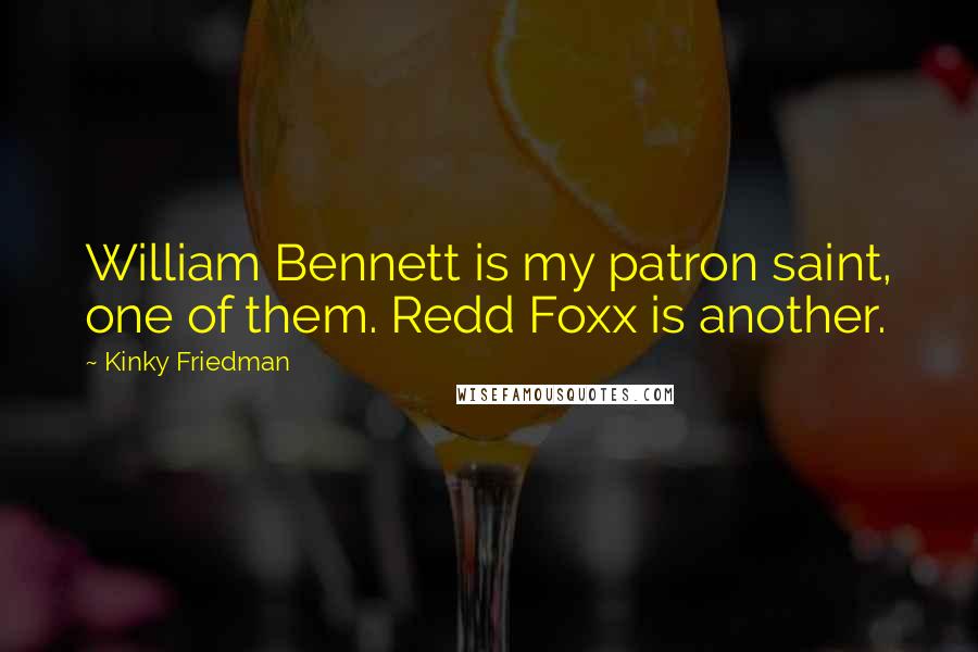 Kinky Friedman Quotes: William Bennett is my patron saint, one of them. Redd Foxx is another.