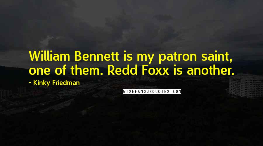 Kinky Friedman Quotes: William Bennett is my patron saint, one of them. Redd Foxx is another.