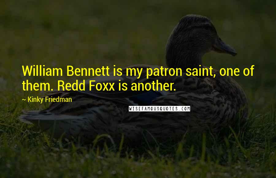 Kinky Friedman Quotes: William Bennett is my patron saint, one of them. Redd Foxx is another.