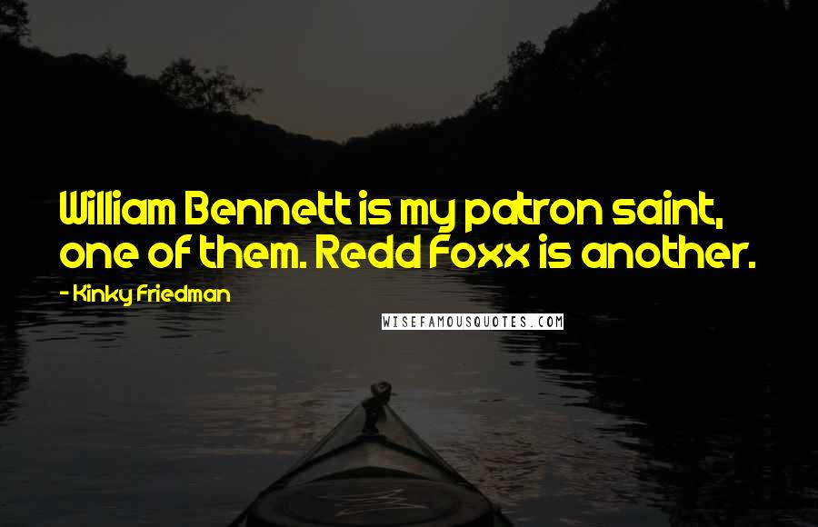 Kinky Friedman Quotes: William Bennett is my patron saint, one of them. Redd Foxx is another.