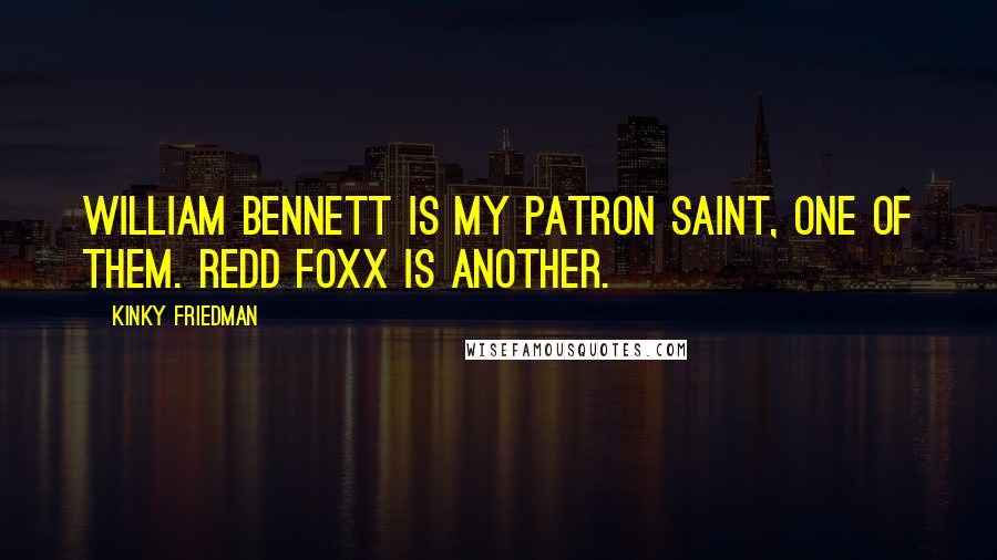 Kinky Friedman Quotes: William Bennett is my patron saint, one of them. Redd Foxx is another.