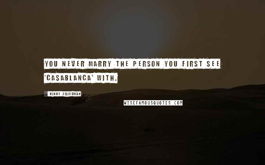 Kinky Friedman Quotes: You never marry the person you first see 'Casablanca' with.