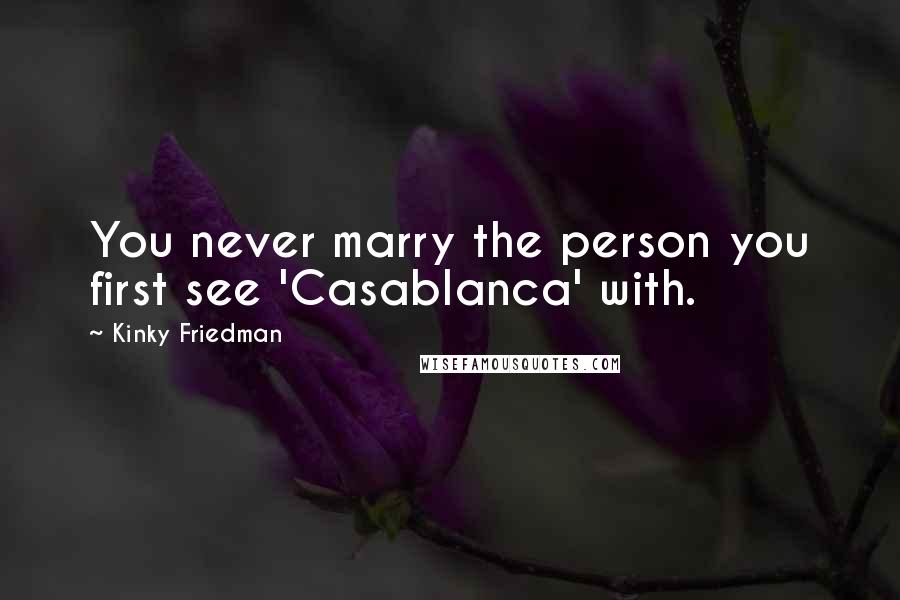 Kinky Friedman Quotes: You never marry the person you first see 'Casablanca' with.